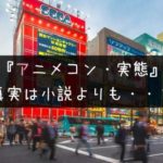 アニメコン・実態|どんな感じ?ヤバい?ざっくり質問に忖度なしで回答