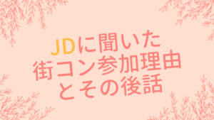 JDは何しに街コンへ?イケメン目当てではないその本音