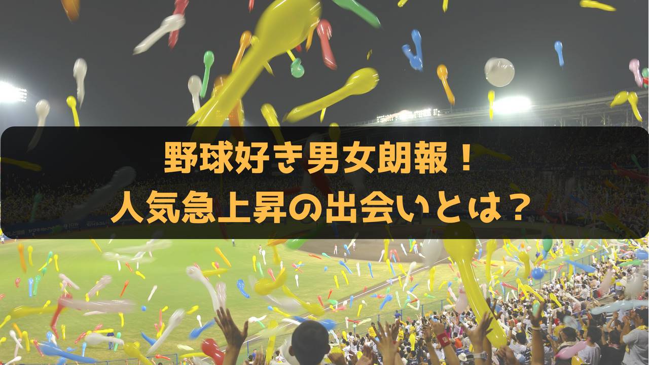 野球好き歓喜!?野球好きの男女が集まる出会いが人気急上昇中だった