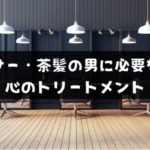 アラサーの茶髪男ってあり？髪以前に心のトリートメントが必要な理由