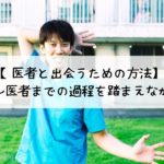 医者と出会うための方法を医大生～医者までの過程を踏まえながら解説