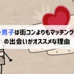 陰キャ男子は街コンよりもマッチングアプリの出会いがオススメな理由