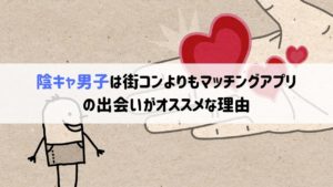 陰キャ男子は街コンよりもマッチングアプリの出会いがオススメな理由
