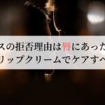 キスの拒否理由は唇にあった?男でもリップクリームでケアすべき理由