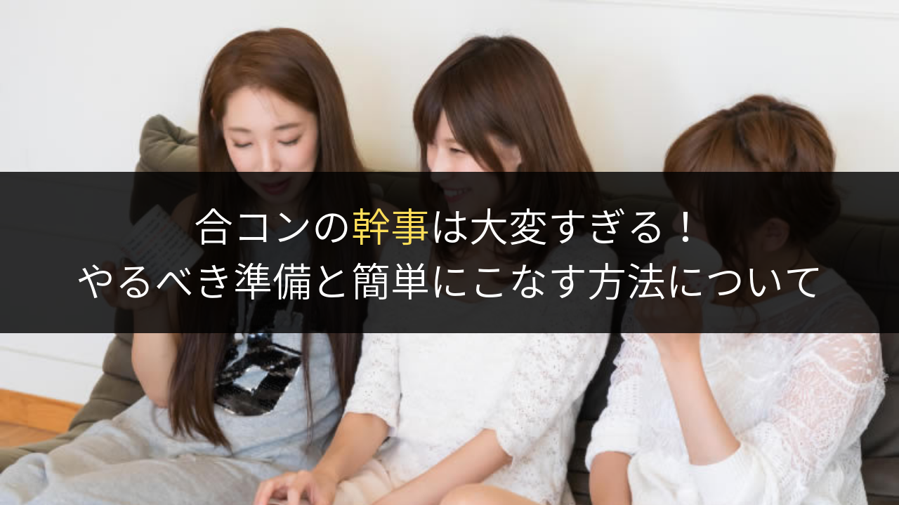 合コンの幹事は大変すぎる!やるべき準備と簡単にこなす方法について