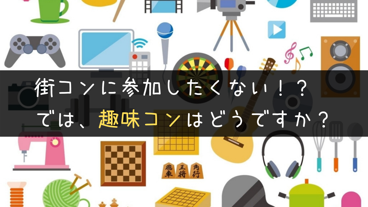 街コンに参加したくない!?では、趣味コンはどうですか?