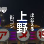 上野|趣味コンの聖地でオススメ街コンを厳選!感想・口コミあり