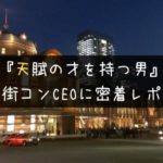 【密着レポ】夜景コンで身に染みた街コンCEOの”天賦の才”
