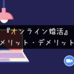 【実体験】オンライン婚活のメリット・デメリット【感想】