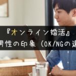 【第一印象が勝負】オンライン婚活で出会ったOK/NG男性の特徴