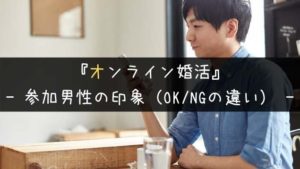 【第一印象が勝負】オンライン婚活で出会ったOK/NG男性の特徴