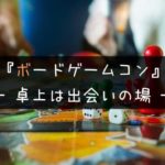 ボードゲーム・街コン| 卓上の出会いはアリ?実際に参加してみた結果