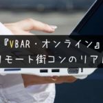 【VBAR】オンライン街コンは感度良好?口コミから見るリアル