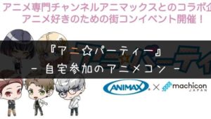 【アニパーティー】自宅で参加!ANIMAXの街コンとは一体なに?