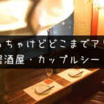 【キスは当然あり】居酒屋のカップルシートはどこまでOK?
