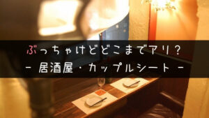 【キスは当然あり】居酒屋のカップルシートはどこまでOK?